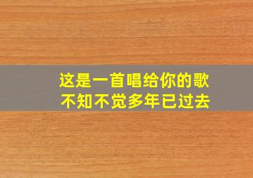 这是一首唱给你的歌 不知不觉多年已过去